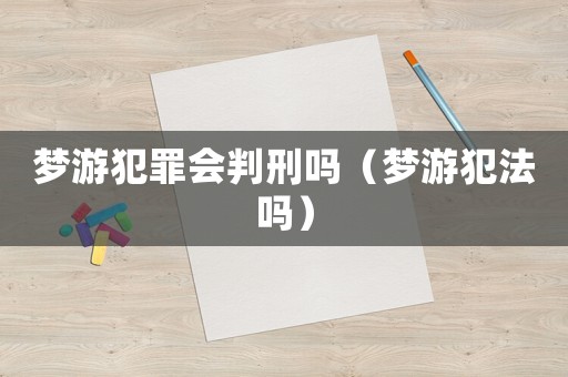 夢游犯罪會判刑嗎（夢游犯法嗎）