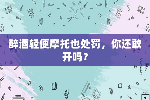 醉酒輕便摩托也處罰，你還敢開嗎？