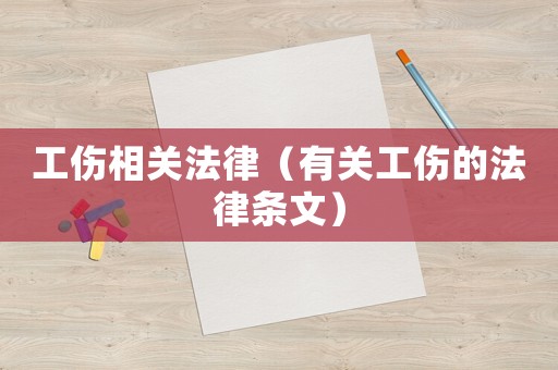 工傷相關(guān)法律（有關(guān)工傷的法律條文）