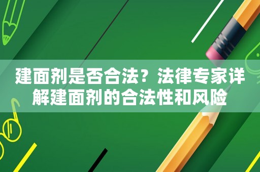建面劑是否合法？法律專家詳解建面劑的合法性和風險