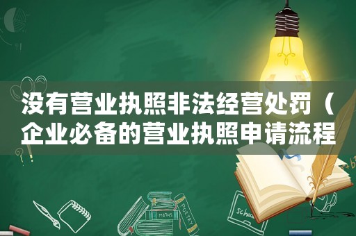 沒有營業執照非法經營處罰（企業必備的營業執照申請流程）