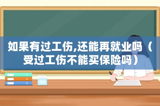如果有過工傷,還能再就業(yè)嗎（受過工傷不能買保險嗎）