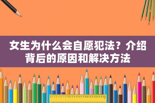 女生為什么會(huì)自愿犯法？介紹背后的原因和解決方法
