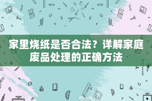 家里燒紙是否合法？詳解家庭廢品處理的正確方法