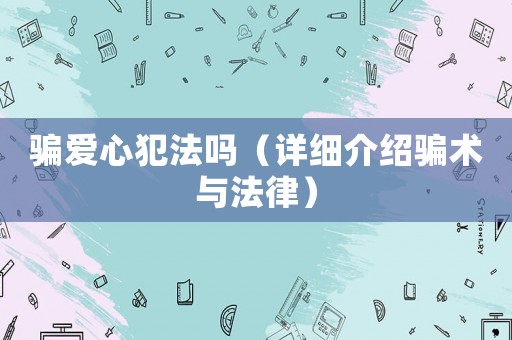 騙愛心犯法嗎（詳細介紹騙術與法律）