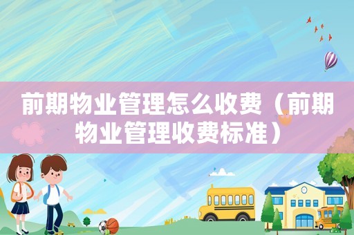 前期物業管理怎么收費（前期物業管理收費標準）