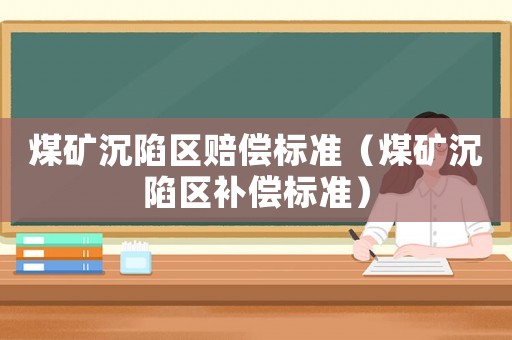 煤礦沉陷區(qū)賠償標(biāo)準(zhǔn)（煤礦沉陷區(qū)補(bǔ)償標(biāo)準(zhǔn)）