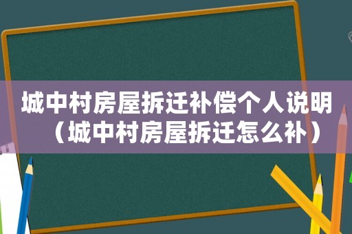 城中村房屋拆遷補(bǔ)償個(gè)人說(shuō)明（城中村房屋拆遷怎么補(bǔ)）