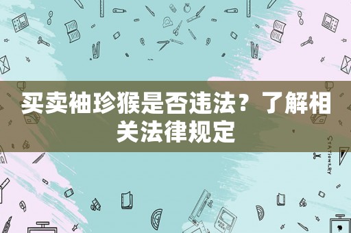買賣袖珍猴是否違法？了解相關法律規定