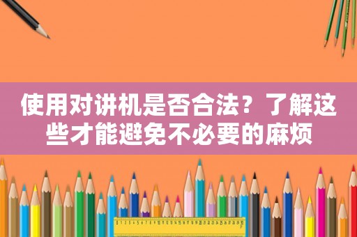 使用對講機是否合法？了解這些才能避免不必要的麻煩