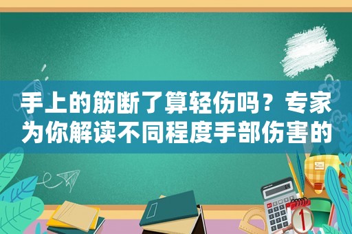 手上的筋斷了算輕傷嗎？專家為你解讀不同程度手部傷害的處理方法