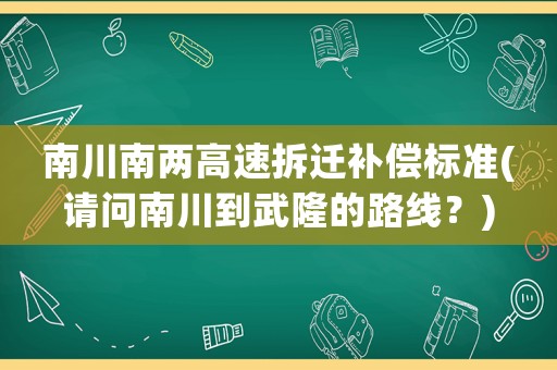 南川南兩高速拆遷補償標準(請問南川到武隆的路線？)