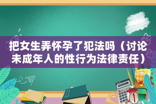 把女生弄懷孕了犯法嗎（討論未成年人的性行為法律責(zé)任）