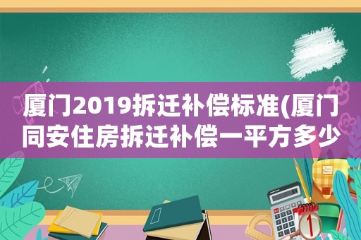 廈門2019拆遷補償標準(廈門同安住房拆遷補償一平方多少)