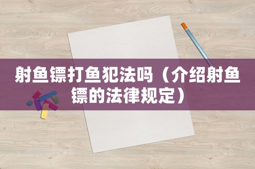射魚鏢打魚犯法嗎（介紹射魚鏢的法律規定）