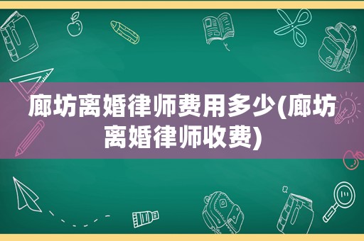 廊坊離婚律師費用多少(廊坊離婚律師收費)