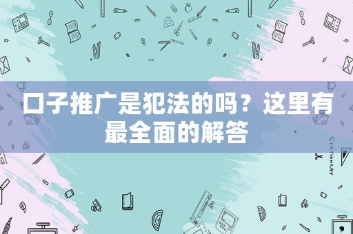 口子推廣是犯法的嗎？這里有最全面的解答