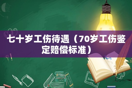 七十歲工傷待遇（70歲工傷鑒定賠償標(biāo)準(zhǔn)）