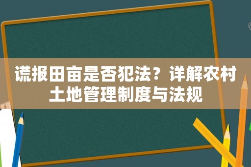 謊報(bào)田畝是否犯法？詳解農(nóng)村土地管理制度與法規(guī)