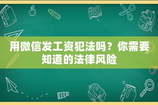 用微信發工資犯法嗎？你需要知道的法律風險