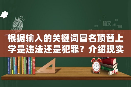 根據輸入的關鍵詞冒名頂替上學是違法還是犯罪？介紹現實殘酷的校園欺詐現象
