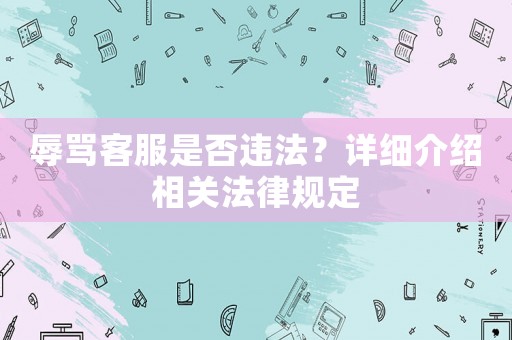 辱罵客服是否違法？詳細介紹相關法律規定