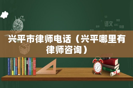 興平市律師電話（興平哪里有律師咨詢）