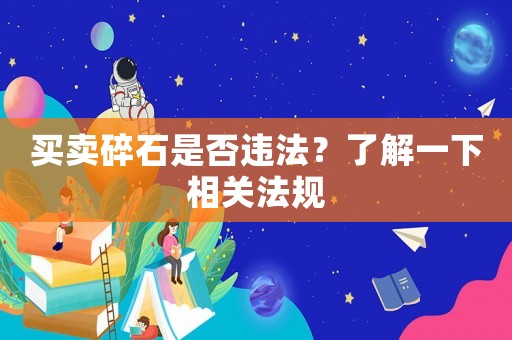 買賣碎石是否違法？了解一下相關法規