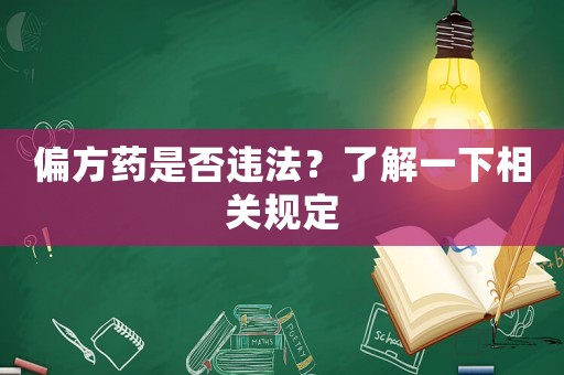 偏方藥是否違法？了解一下相關規(guī)定