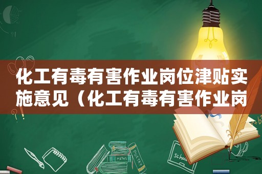 化工有毒有害作業崗位津貼實施意見（化工有毒有害作業崗位津貼標準）