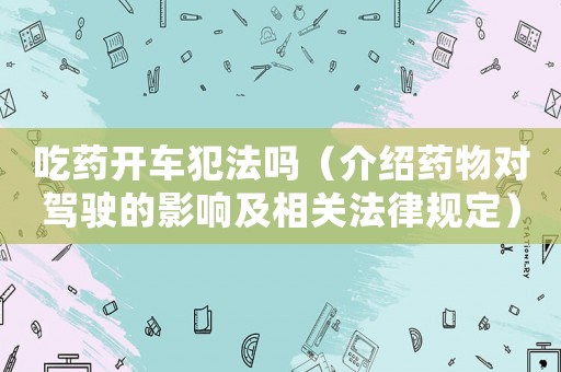 吃藥開車犯法嗎（介紹藥物對駕駛的影響及相關法律規定）