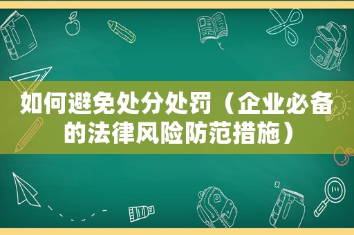 如何避免處分處罰（企業必備的法律風險防范措施）
