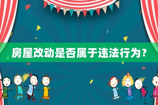 房屋改動是否屬于違法行為？