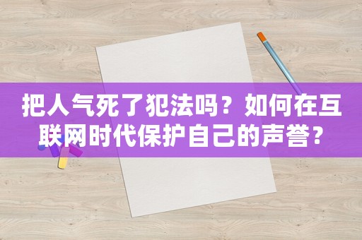 把人氣死了犯法嗎？如何在互聯網時代保護自己的聲譽？