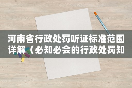 河南省行政處罰聽證標準范圍詳解（必知必會的行政處罰知識）