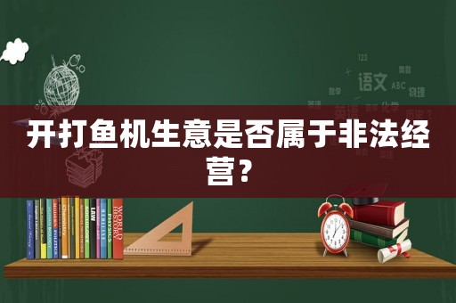 開打魚機生意是否屬于非法經營？