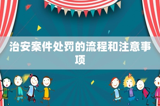 治安案件處罰的流程和注意事項