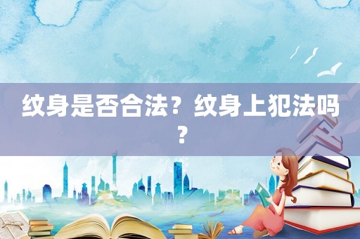 紋身是否合法？紋身上犯法嗎？