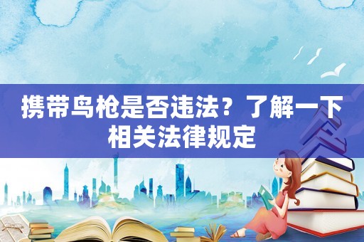 攜帶鳥槍是否違法？了解一下相關法律規定