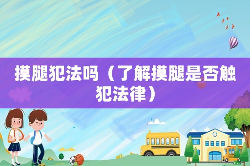 摸腿犯法嗎（了解摸腿是否觸犯法律）