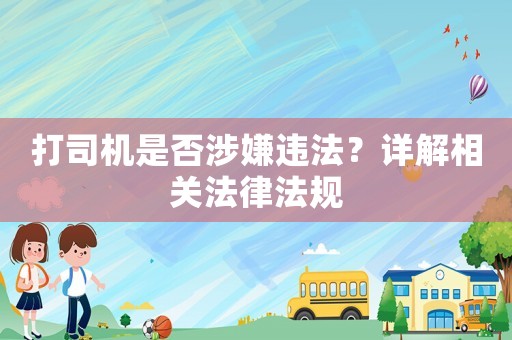 打司機是否涉嫌違法？詳解相關法律法規