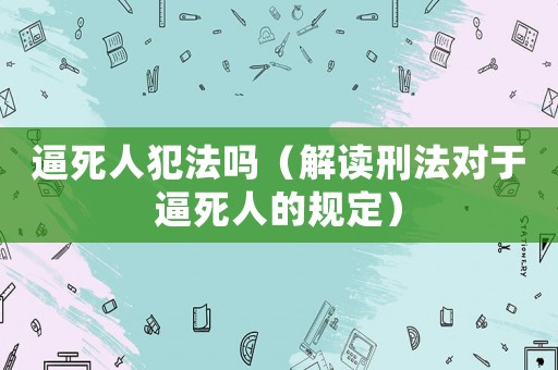 逼死人犯法嗎（解讀刑法對于逼死人的規定）