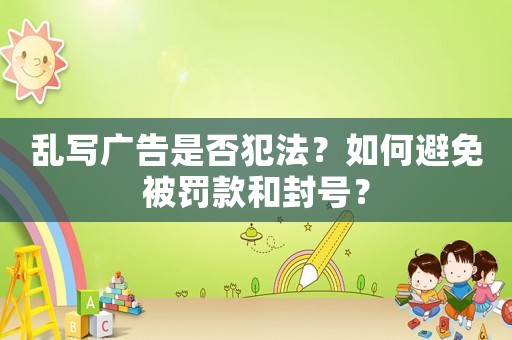 亂寫廣告是否犯法？如何避免被罰款和封號？