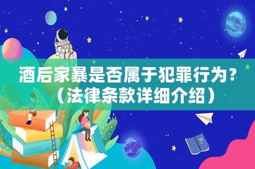 酒后家暴是否屬于犯罪行為？（法律條款詳細介紹）