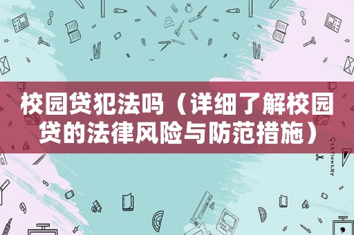 校園貸犯法嗎（詳細了解校園貸的法律風險與防范措施）