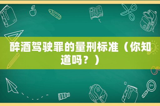 醉酒駕駛罪的量刑標(biāo)準(zhǔn)（你知道嗎？）