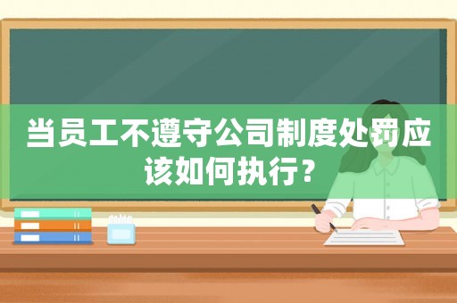 當員工不遵守公司制度處罰應該如何執行？