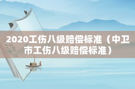 2020工傷八級賠償標準（中衛市工傷八級賠償標準）
