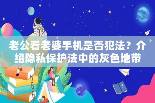 老公看老婆手機是否犯法？介紹隱私保護法中的灰色地帶