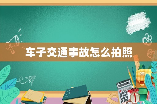 車子交通事故怎么拍照